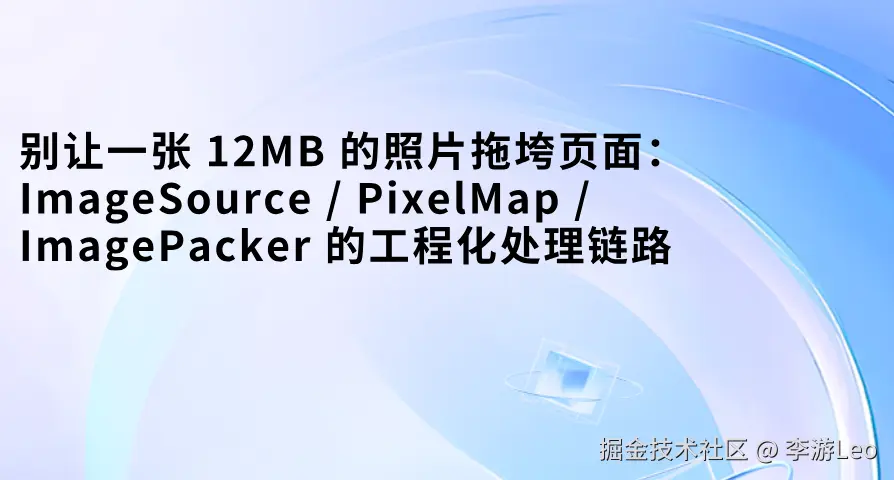 别让一张 12MB 的照片拖垮页面：ImageSource / PixelMap / ImagePacker 的工程化处理链路