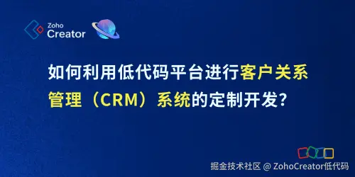 如何利用低代码平台进行客户关系管理（crm）系统的定制开发？