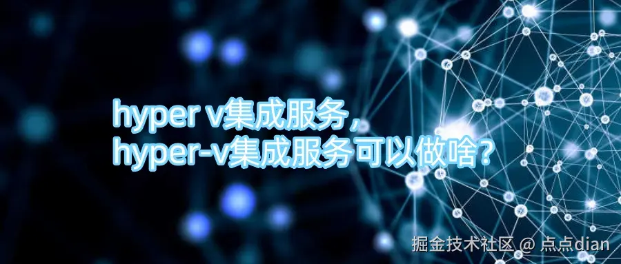 hyper v集成服务，hyper-v集成服务可以做啥？.jpg