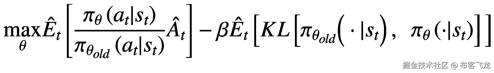 \underset{\theta }{\max }{\hat{E}}_t\left[\frac{\pi_{\theta}\left({a}_t|{s}_t\right)}{\pi_{\theta_{old}}\left({a}_t|{s}_t\right)}{\hat{A}}_t\right]-\beta {\hat{E}}_t\left[ KL\left[{\pi}_{\theta_{old}}\Big(\cdot |{s}_t\right),\kern0.5em {\pi}_{\theta}\left(\cdot |{s}_t\right)\right]\Big]