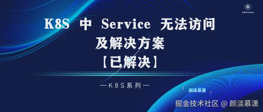 【K8S系列】Kubernetes 中 Service 无法访问及解决方案【已解决】.png