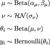  μ ∼ Beta(𝛼μ,𝛽μ) ν ∼ ℋ𝒩 (σν) θi ∼ Beta(μ,ν) y ∼ Bernoulli(θ) i i 