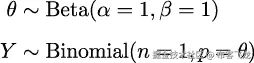 θ ∼ Beta(𝛼 = 1,𝛽 = 1) Y ∼ Binomial(n = 1,p = θ)