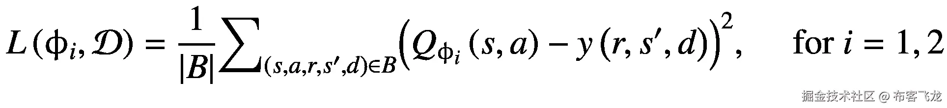 L\left({\upphi}_i,\mathcal{D}\right)=\frac{1}{\left|B\right|}{\sum}_{\left(s,a,r,{s}^{\prime },d\right)\in B}{\left({Q}_{\upphi_i}\left(s,a\right)-y\left(r,{s}^{\prime },d\right)\right)}²,\kern1.25em \mathrm{for}\ i=1,2