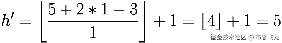 {h}^{\prime }=\left\lfloor \frac{5+2\ast 1-3}{1}\right\rfloor +1=\left\lfloor 4\right\rfloor +1=5